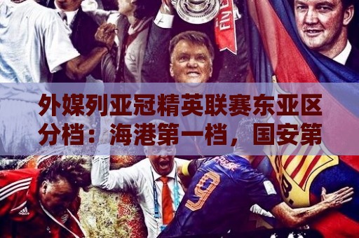 外媒列亚冠精英联赛东亚区分档:海港第一档,国安第三档 外媒列亚冠精英联赛东亚区分档:海港第一档,国安第三档