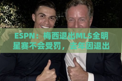 ESPN：梅西退出MLS全明星赛不会受罚，去年因退出被停赛一场