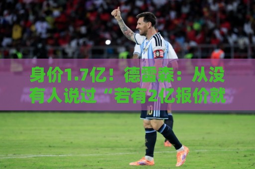 身价1.7亿!德雷森:从没有人说过“若有2亿报价就必须卖奥利塞” 身价1.7亿!德雷森:从没有人说过“若有2亿报价就必须卖奥利塞”