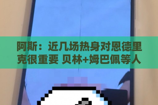 阿斯:近几场热身对恩德里克很重要 贝林+姆巴佩等人8月第2周归队 阿斯:近几场热身对恩德里克很重要 贝林+姆巴佩等人8月第2周归队