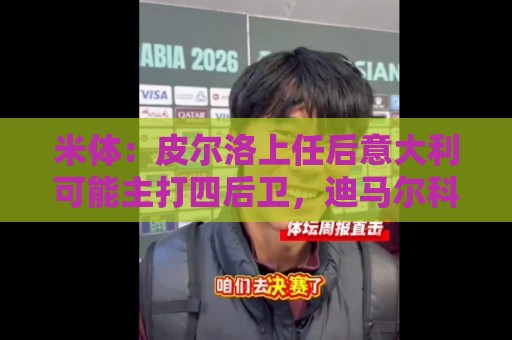 米体:皮尔洛上任后意大利可能主打四后卫,迪马尔科等人受影响 米体:皮尔洛上任后意大利可能主打四后卫,迪马尔科等人受影响