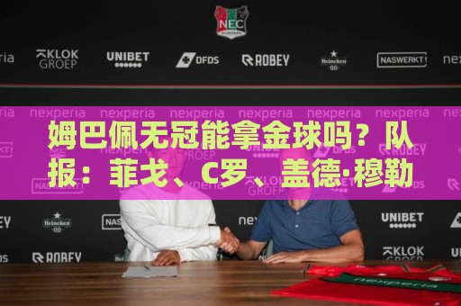 姆巴佩无冠能拿金球吗?队报:菲戈、C罗、盖德·穆勒等无冠拿过 姆巴佩无冠能拿金球吗?队报:菲戈、C罗、盖德·穆勒等无冠拿过