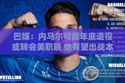 巴媒：内马尔可能年底退役或转会美职联 他有望出战本周巴甲