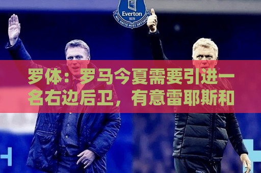 罗体：罗马今夏需要引进一名右边后卫，有意雷耶斯和弗雷斯内达