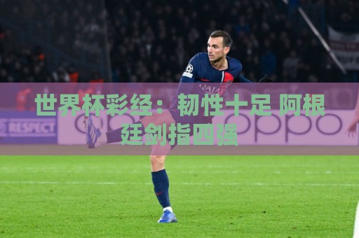 世界杯彩经:韧性十足 阿根廷剑指四强 世界杯彩经:韧性十足 阿根廷剑指四强
