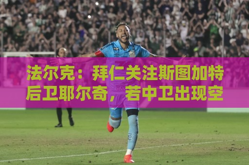法尔克:拜仁关注斯图加特后卫耶尔奇,若中卫出现空缺会考虑买他 法尔克:拜仁关注斯图加特后卫耶尔奇,若中卫出现空缺会考虑买他