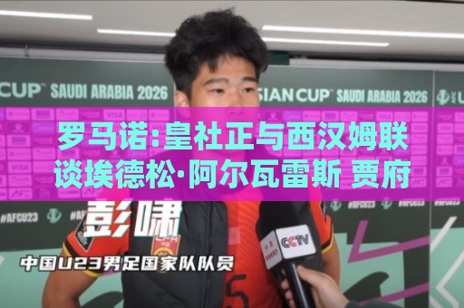 罗马诺:皇社正与西汉姆联谈埃德松·阿尔瓦雷斯 贾府也有意签回他