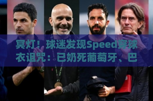 冥灯!球迷发现Speed穿球衣诅咒:已奶死葡萄牙、巴西、佛得角… 冥灯!球迷发现Speed穿球衣诅咒:已奶死葡萄牙、巴西、佛得角…