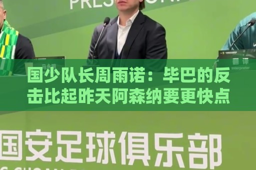 国少队长周雨诺:毕巴的反击比起昨天阿森纳要更快点,插上也及时 国少队长周雨诺:毕巴的反击比起昨天阿森纳要更快点,插上也及时