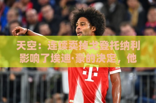 天空：连续卖掉戈登托纳利影响了埃迪·豪的决定，他担心球队阵容