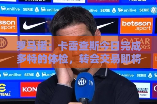 罗马诺:卡雷查斯今日完成多特的体检,转会交易即将官宣 罗马诺:卡雷查斯今日完成多特的体检,转会交易即将官宣