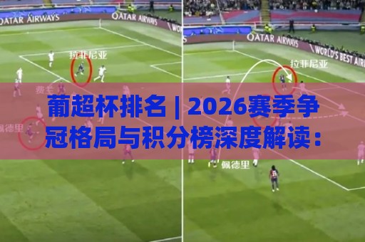 葡超杯排名 | 2026赛季争冠格局与积分榜深度解读:葡超杯排名背后的战术密码🕋今晚靠谱最火下球网观看解说让球盘高清技巧预选 葡超杯排名 | 2026赛季争冠格局与积分榜深度解读:葡超杯排名背后的战术密码🕋今晚靠谱最火下球网观看解说让球盘高清技巧预选
