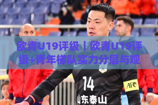 欧青U19评级|欧青U19评级+青年梯队实力分层与观赛价值(欧青U19评级)🕋线上十大最稳让球网升盘在线看评级时间推荐直播源 欧青U19评级|欧青U19评级+青年梯队实力分层与观赛价值(欧青U19评级)🕋线上十大最稳让球网升盘在线看评级时间推荐直播源