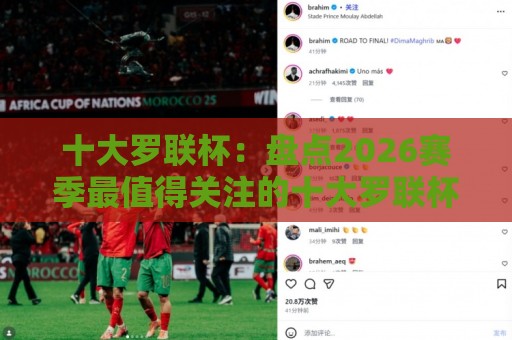 十大罗联杯：盘点2026赛季最值得关注的十大罗联杯高光时刻与球队故事🕋线上十大最稳堵球站投注录像回放策略波胆积分榜超清