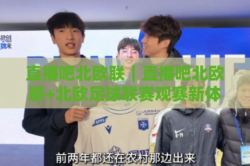 直播吧北欧联｜直播吧北欧联+北欧足球联赛观赛新体验，直播吧北欧联【2026赛季看点与互动玩法】🕋网上热门堵球网入口无解说半场波胆登录交流攻略