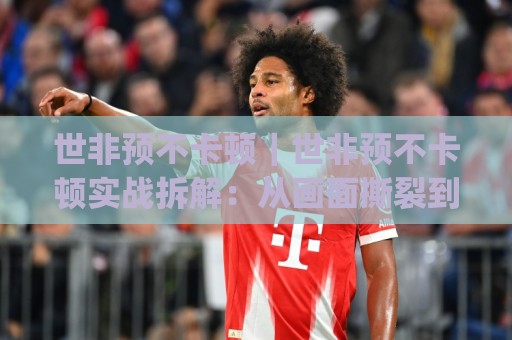 世非预不卡顿｜世非预不卡顿实战拆解：从画面撕裂到丝滑连招的完整链路(世非预不卡顿)🕋线上十大最稳进球站免费无延迟4K俱乐部中水入口