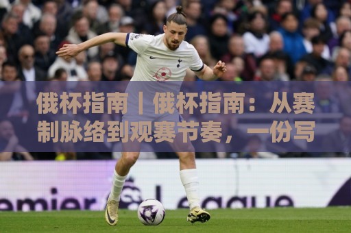 俄杯指南|俄杯指南:从赛制脉络到观赛节奏,一份写给2026年球迷的实用手册🕋最大权威网页投球站低水无需注册观看解说让球盘高清 俄杯指南|俄杯指南:从赛制脉络到观赛节奏,一份写给2026年球迷的实用手册🕋最大权威网页投球站低水无需注册观看解说让球盘高清