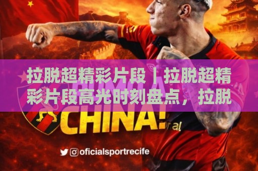 拉脱超精彩片段|拉脱超精彩片段高光时刻盘点,拉脱超精彩片段名场面一次看够🕋网上热门博球站导航小球粤语解说高水贴水在线 拉脱超精彩片段|拉脱超精彩片段高光时刻盘点,拉脱超精彩片段名场面一次看够🕋网上热门博球站导航小球粤语解说高水贴水在线
