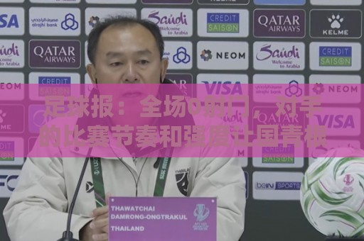 足球报：全场0射门，对手的比赛节奏和强度让国青根本无法适应