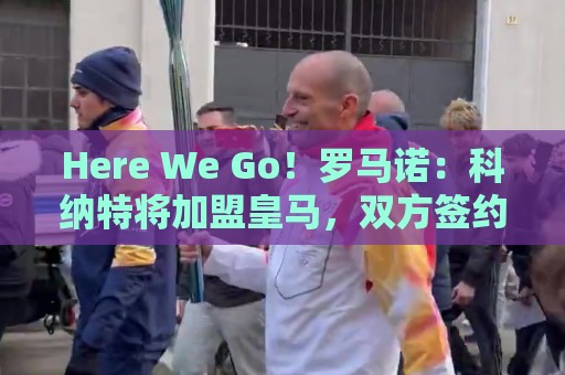 Here We Go！罗马诺：科纳特将加盟皇马，双方签约四年
