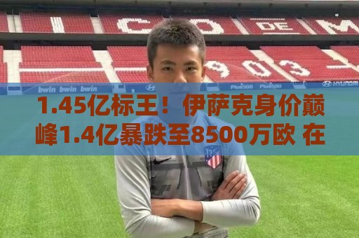 1.45亿标王！伊萨克身价巅峰1.4亿暴跌至8500万欧 在利物浦仅4球