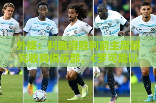 外媒:利雅得胜利前主席研究收购俱乐部,C罗可能以特定比例持股 外媒:利雅得胜利前主席研究收购俱乐部,C罗可能以特定比例持股