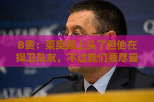 B费:莱奥踢上头了但他在捍卫队友,不过我们要尽量冷静避免吃牌 B费:莱奥踢上头了但他在捍卫队友,不过我们要尽量冷静避免吃牌