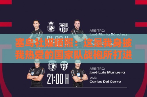 塞鸟社媒晒照:这是我身披我热爱的国家队战袍所打进的第一个进球 塞鸟社媒晒照:这是我身披我热爱的国家队战袍所打进的第一个进球
