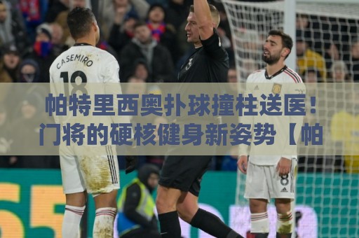 帕特里西奥扑球撞柱送医！门将的硬核健身新姿势【帕特里西奥扑球撞柱送医】