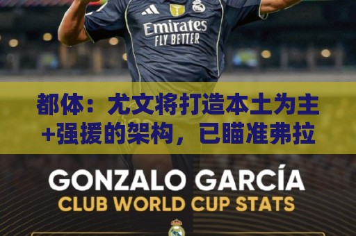 都体：尤文将打造本土为主+强援的架构，已瞄准弗拉泰西 贝拉尔迪