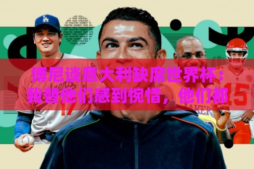 博尼谈意大利缺席世界杯:我替他们感到惋惜,他们都是冠军级球员 博尼谈意大利缺席世界杯:我替他们感到惋惜,他们都是冠军级球员