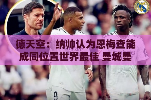 德天空：纳帅认为恩梅查能成同位置世界最佳 曼城曼联皇马均有意